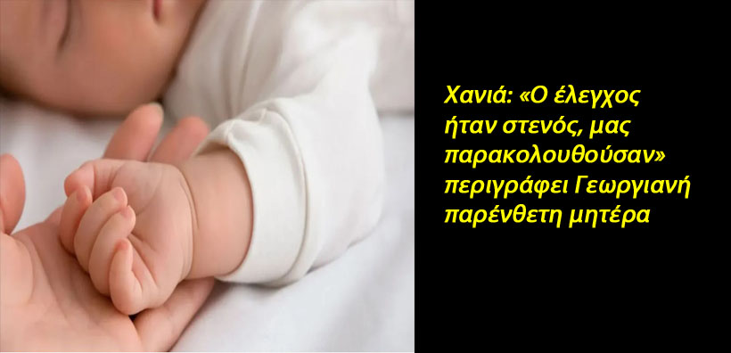Χανιά: «Ο έλεγχος ήταν στενός, μας παρακολουθούσαν» περιγράφει Γεωργιανή παρένθετη μητέρα