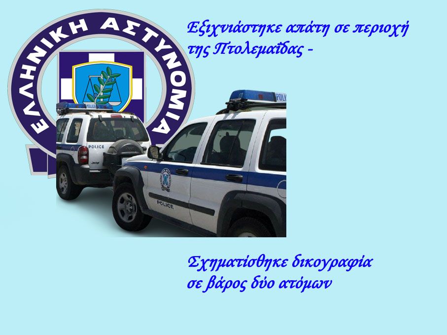 ΕΟΡΔΑΙΑ: "ΕΞΙΧΝΙΑΣΤΗΚΕ ΑΠΑΤΗ ΣΕ ΠΕΡΙΟΧΗ ΤΗΣ ΠΤΟΛΕΜΑΪΔΑΣ -ΣΧΗΜΑΤΙΣΘΗΚΕ ΔΙΚΟΓΡΑΦΙΑ ΣΕ ΒΑΡΟΣ ΔΥΟ ΑΤΟΜΩΝ, ΕΝΩ ΓΙΑ ΤΗΝ ΙΔΙΑ ΥΠΟΘΕΣΗ ΑΝΑΖΗΤΟΥΝΤΑΙ ΝΑ ΤΑΥΤΟΠΟΙΗΘΟΥΝ ΤΑ ΣΤΟΙΧΕΙΑ ΕΝΟΣ ΑΚΟΜΑ ΑΤΟΜΟΥ"