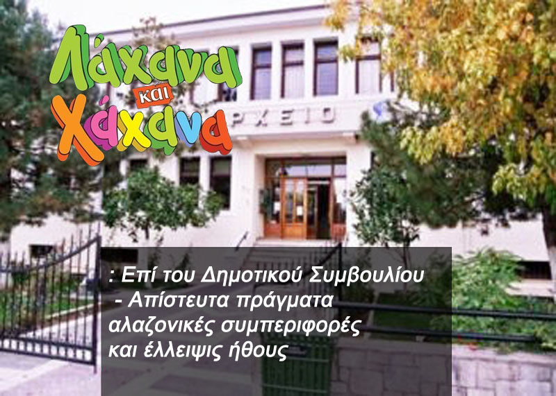 Λάχανα και χάχανα: Επί του Δημοτικού Συμβουλίου - Απίστευτα πράγματα αλαζονικές συμπεριφορές και έλλειψις ήθους.