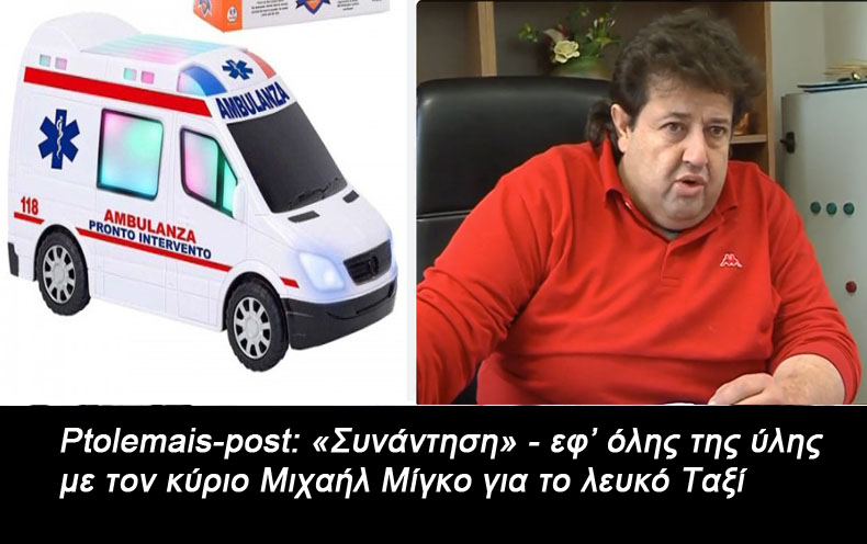 Ptolemais-post: "Συνάντησις" - εφ’ όλης της ύλης με τον κύριο Μιχαήλ Μίγκο για το λευκό Ταξί